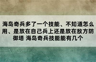 海岛奇兵多了一个技能、不知道怎么用、是放在自己兵上还是放在敌方防御塔 海岛奇兵技能能有几个